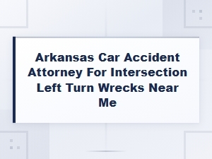Arkansas Fault Laws for Left Turn Intersection Accidents