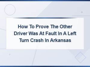 Proving Fault in an Arkansas Left Turn Accident