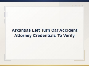 How to Verify an Arkansas Left Turn Accident Attorney's Credentials