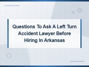 Questions to Ask a Left Turn Accident Lawyer in Arkansas