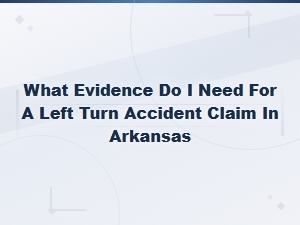 Evidence Needed for Left Turn Accident Claims in Arkansas